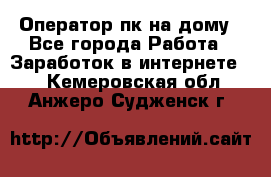 Оператор пк на дому - Все города Работа » Заработок в интернете   . Кемеровская обл.,Анжеро-Судженск г.